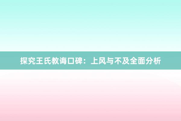 探究王氏教诲口碑：上风与不及全面分析