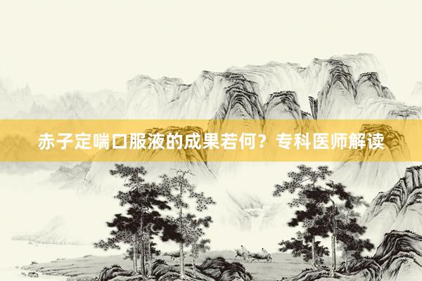 赤子定喘口服液的成果若何？专科医师解读